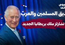 الأمير تشارلز الملك الجديد لبريطانيا الصديق الأقرب للمسلمين والعرب